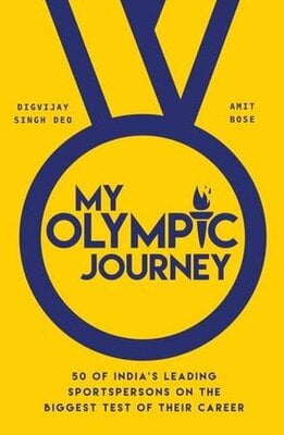 My Olympic Journey : 50 Of Indias Leading Sportspersons On The Biggest Test Of Their Career