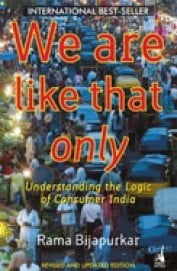 We Are Like That Only : Understanding The Logic Of Consumer India We Are Like That Only : Understanding The Logic Of Consumer India